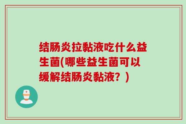 结肠炎拉黏液吃什么益生菌(哪些益生菌可以缓解结肠炎黏液？)