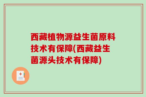西藏植物源益生菌原料技术有保障(西藏益生菌源头技术有保障)