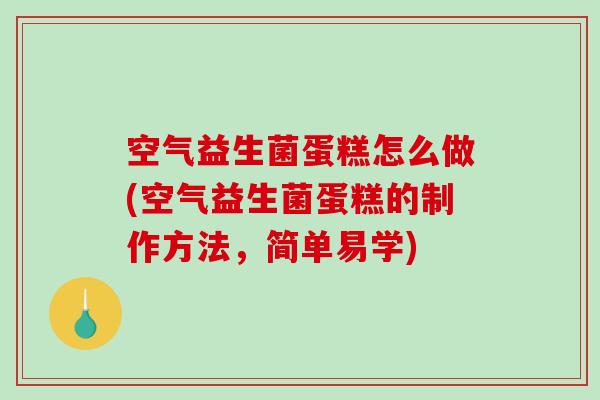 空气益生菌蛋糕怎么做(空气益生菌蛋糕的制作方法,简单易学) 空气益生菌蛋糕怎么做(空气益生菌蛋糕的制作方法,简单易学)