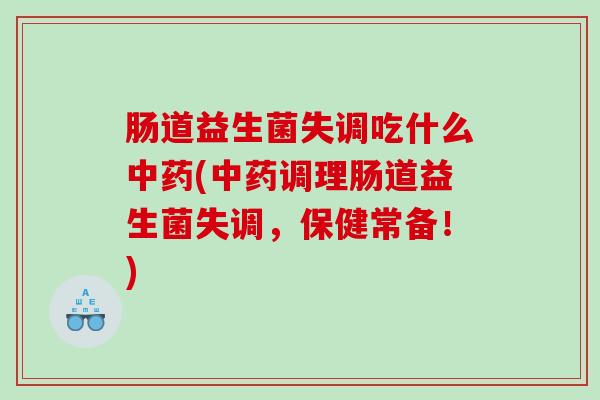 肠道益生菌失调吃什么中药(中药调理肠道益生菌失调，保健常备！)