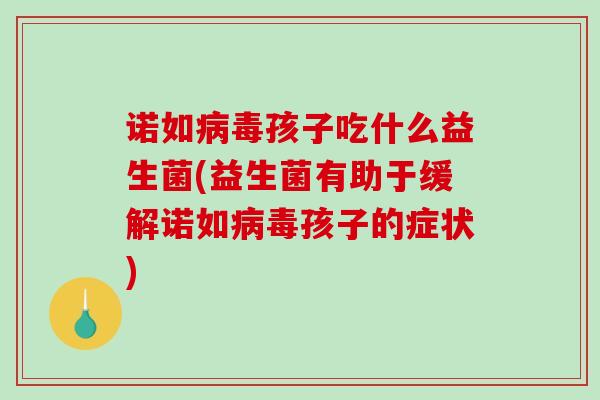 诺如病毒孩子吃什么益生菌(益生菌有助于缓解诺如病毒孩子的症状)