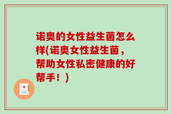 诺奥的女性益生菌怎么样(诺奥女性益生菌，帮助女性私密健康的好帮手！)