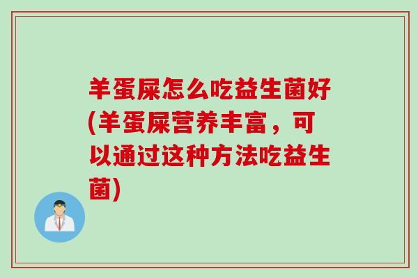 羊蛋屎怎么吃益生菌好(羊蛋屎营养丰富，可以通过这种方法吃益生菌)
