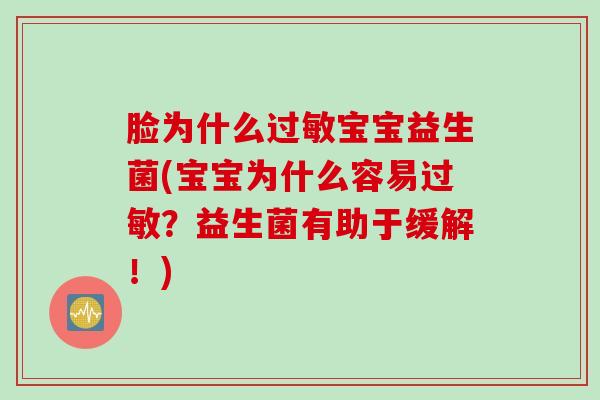 脸为什么宝宝益生菌(宝宝为什么容易?益生菌有助于缓解!) 脸为什么宝宝益生菌(宝宝为什么容易?益生菌有助于缓解!)