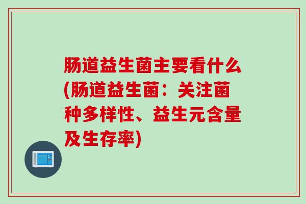 肠道益生菌主要看什么(肠道益生菌：关注菌种多样性、益生元含量及生存率)