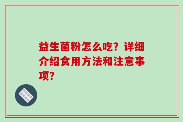 益生菌粉怎么吃？详细介绍食用方法和注意事项？