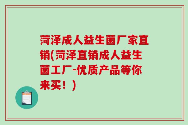 菏泽成人益生菌厂家直销(菏泽直销成人益生菌工厂-优质产品等你来买！)
