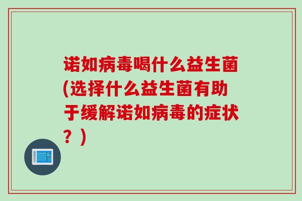 诺如喝什么益生菌(选择什么益生菌有助于缓解诺如的症状？)