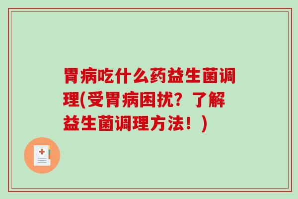 胃病吃什么药益生菌调理(受胃病困扰？了解益生菌调理方法！)