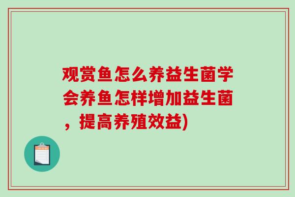 观赏鱼怎么养益生菌学会养鱼怎样增加益生菌，提高养殖效益)