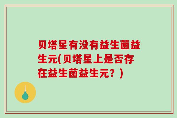 贝塔星有没有益生菌益生元(贝塔星上是否存在益生菌益生元？)