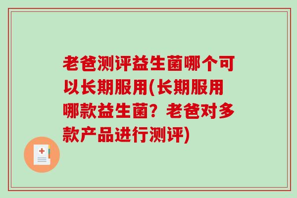老爸测评益生菌哪个可以长期服用(长期服用哪款益生菌？老爸对多款产品进行测评)