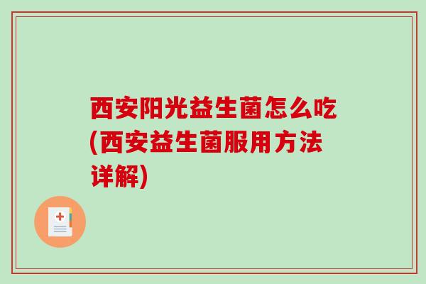 西安阳光益生菌怎么吃(西安益生菌服用方法详解)