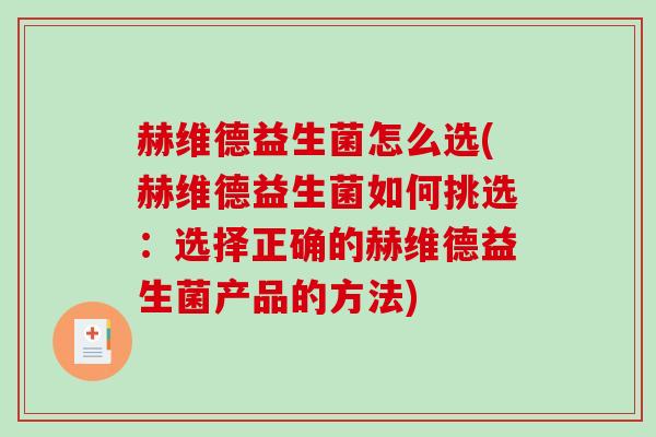 赫维德益生菌怎么选(赫维德益生菌如何挑选：选择正确的赫维德益生菌产品的方法)
