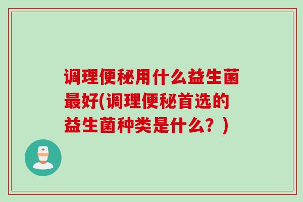 调理用什么益生菌好(调理首选的益生菌种类是什么？)
