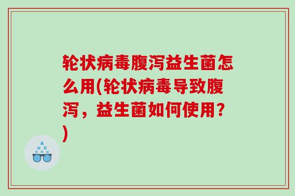 轮状益生菌怎么用(轮状导致，益生菌如何使用？)