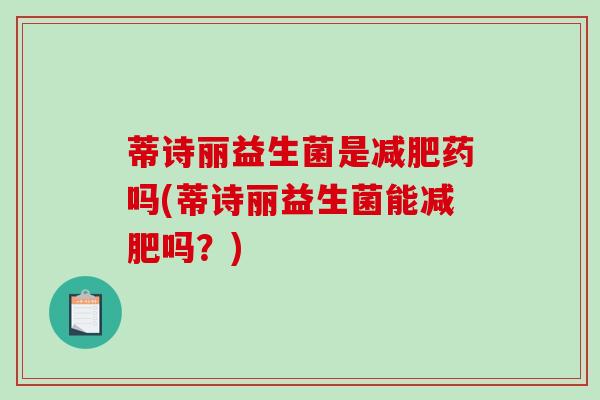 蒂诗丽益生菌是药吗(蒂诗丽益生菌能吗？)