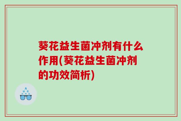 葵花益生菌冲剂有什么作用(葵花益生菌冲剂的功效简析)