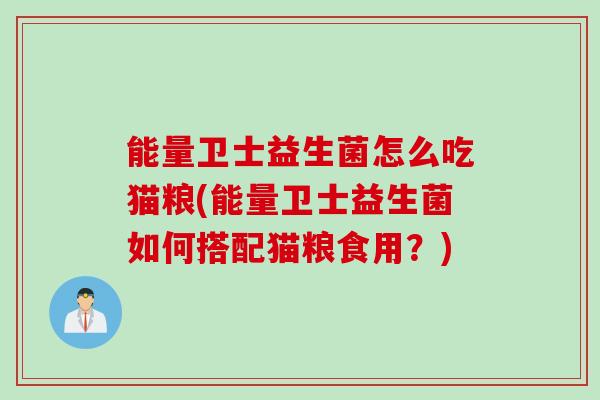 能量卫士益生菌怎么吃猫粮(能量卫士益生菌如何搭配猫粮食用？)