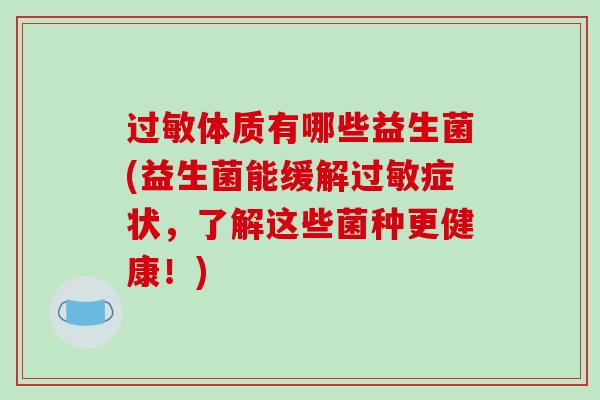 过敏体质有哪些益生菌(益生菌能缓解过敏症状，了解这些菌种更健康！)