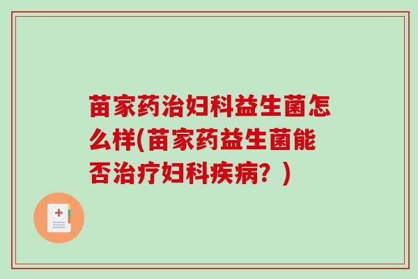 苗家药益生菌怎么样(苗家药益生菌能否?) 苗家药益生菌怎么样(苗家药益生菌能否?)