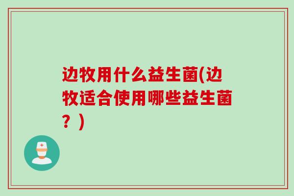 边牧用什么益生菌(边牧适合使用哪些益生菌？)