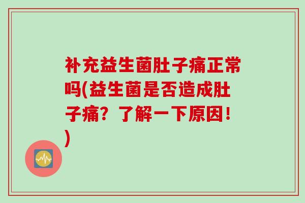 补充益生菌肚子痛正常吗(益生菌是否造成肚子痛？了解一下原因！)