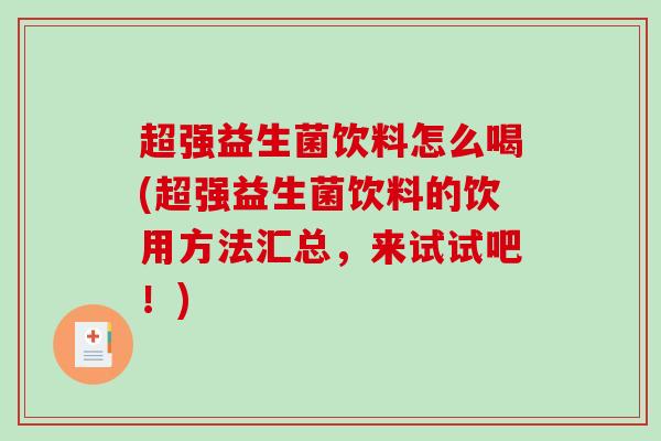 超强益生菌饮料怎么喝(超强益生菌饮料的饮用方法汇总,来试试吧!) 超强益生菌饮料怎么喝(超强益生菌饮料的饮用方法汇总,来试试吧!)