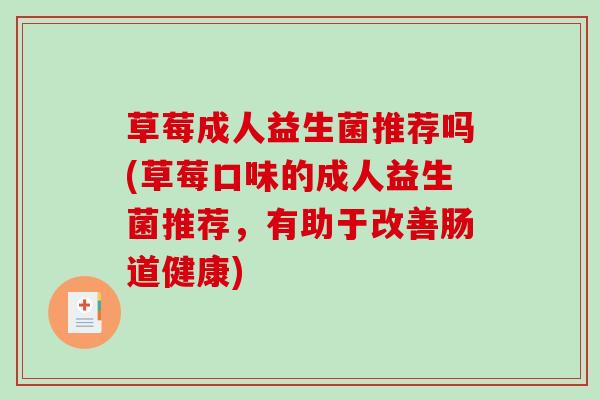 草莓成人益生菌推荐吗(草莓口味的成人益生菌推荐，有助于改善肠道健康)