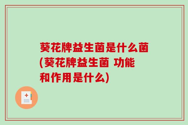 葵花牌益生菌是什么菌(葵花牌益生菌 功能和作用是什么)