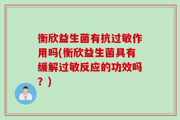 衡欣益生菌有抗作用吗(衡欣益生菌具有缓解反应的功效吗？)