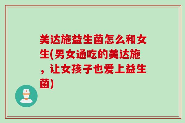 美达施益生菌怎么和女生(男女通吃的美达施，让女孩子也爱上益生菌)
