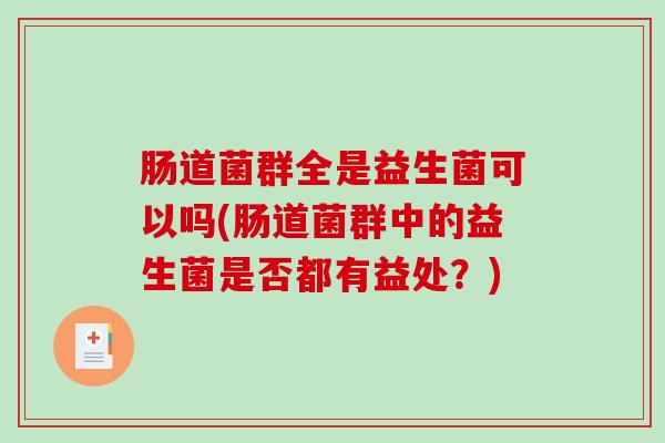 肠道菌群全是益生菌可以吗(肠道菌群中的益生菌是否都有益处？)