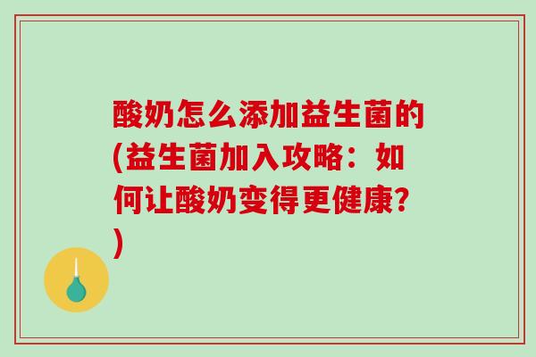 酸奶怎么添加益生菌的(益生菌加入攻略：如何让酸奶变得更健康？)