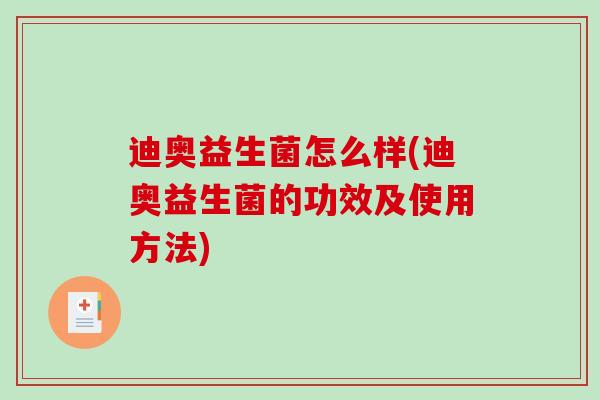 迪奥益生菌怎么样(迪奥益生菌的功效及使用方法)