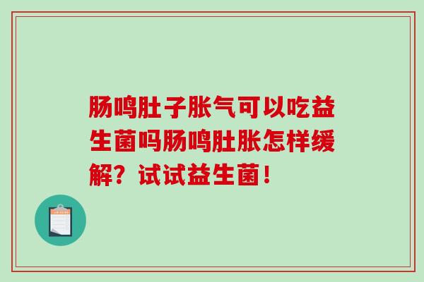 肠鸣肚子胀气可以吃益生菌吗肠鸣肚胀怎样缓解？试试益生菌！