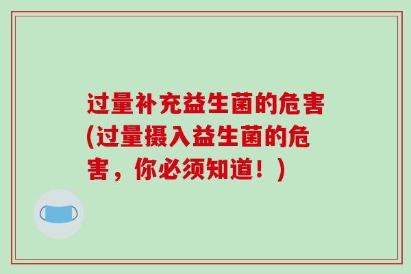 过量补充益生菌的危害(过量摄入益生菌的危害，你必须知道！)