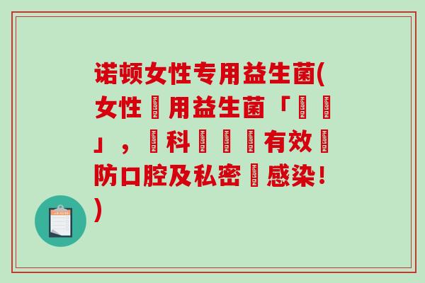 诺顿女性专用益生菌(女性專用益生菌「諾頓」，經科學驗證有效預防口腔及私密處感染！)