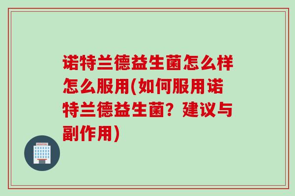 诺特兰德益生菌怎么样怎么服用(如何服用诺特兰德益生菌？建议与副作用)