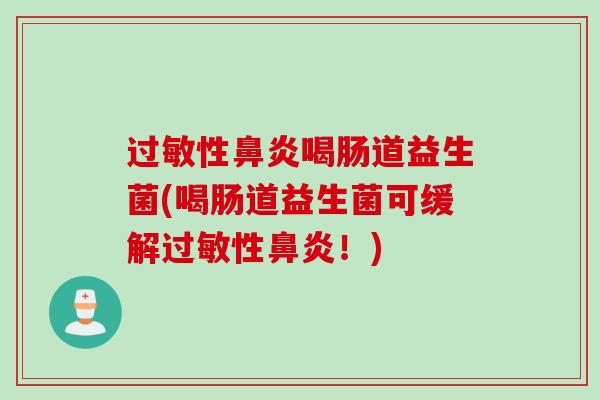 过敏性鼻炎喝肠道益生菌(喝肠道益生菌可缓解过敏性鼻炎！)