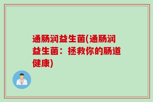 通肠润益生菌(通肠润益生菌：拯救你的肠道健康)