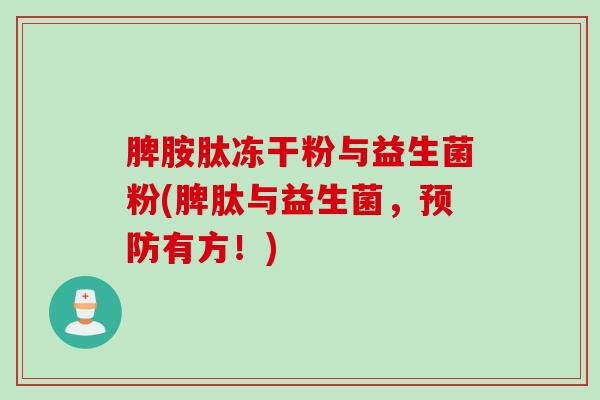 脾胺肽冻干粉与益生菌粉(脾肽与益生菌，预防有方！)