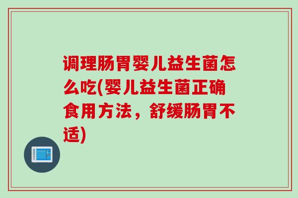 调理肠胃婴儿益生菌怎么吃(婴儿益生菌正确食用方法，舒缓肠胃不适)