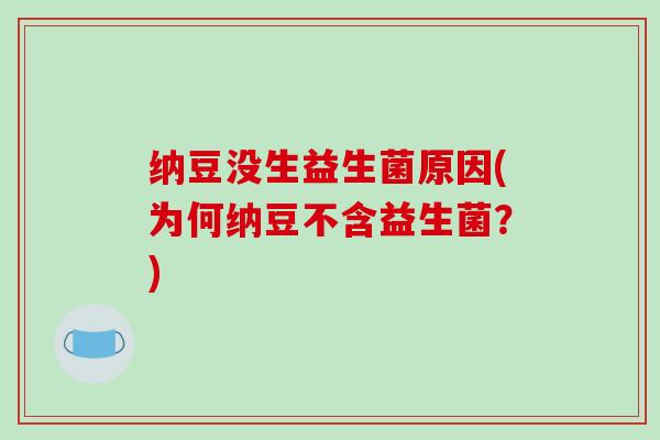 纳豆没生益生菌原因(为何纳豆不含益生菌?) 纳豆没生益生菌原因(为何纳豆不含益生菌?)
