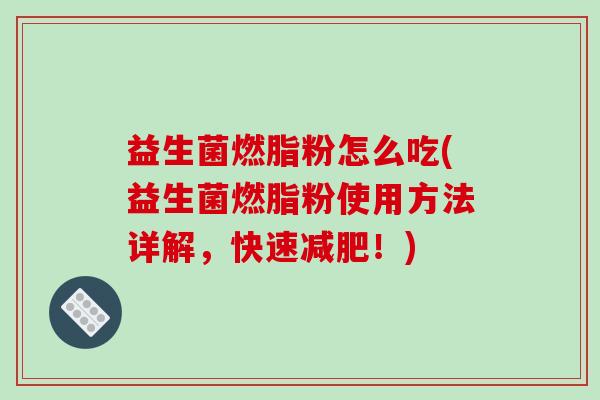 益生菌燃脂粉怎么吃(益生菌燃脂粉使用方法详解，快速！)