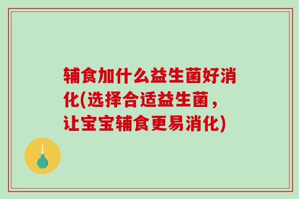 辅食加什么益生菌好消化(选择合适益生菌，让宝宝辅食更易消化)