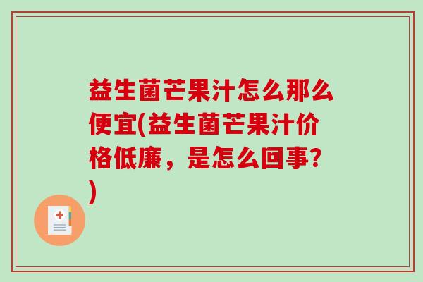 益生菌芒果汁怎么那么便宜(益生菌芒果汁价格低廉，是怎么回事？)