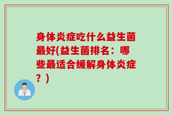身体炎症吃什么益生菌最好(益生菌排名：哪些最适合缓解身体炎症？)