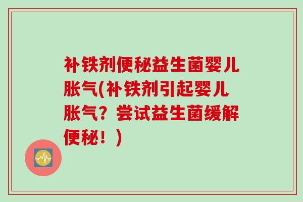 补铁剂益生菌婴儿(补铁剂引起婴儿?尝试益生菌缓解!) 补铁剂益生菌婴儿(补铁剂引起婴儿?尝试益生菌缓解!)