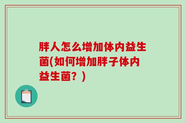 胖人怎么增加体内益生菌(如何增加胖子体内益生菌？)